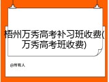 梧州万秀高考补习班收费(万秀高考班收费)