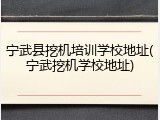 宁武县挖机培训学校地址(宁武挖机学校地址)
