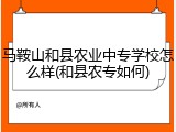 马鞍山和县农业中专学校怎么样(和县农专如何)