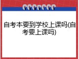 自考本要到学校上课吗(自考要上课吗)