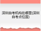 深圳自考机构在哪里(深圳自考点位置)
