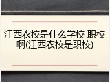 江西农校是什么学校 职校啊(江西农校是职校)