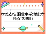 孝感农校 职业中学地址(孝感农校地址)