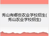 秀山有哪些农业学校招生(秀山农业学校招生)
