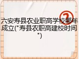 六安寿县农业职高学校哪年成立("寿县农职高建校时间")