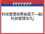 科技管理效果就是不一般(科技管理非凡)