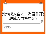 外地成人自考上海居住证(沪成人自考居证)