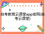 自考教育云课堂app官网(自考云课堂)