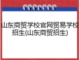 山东商贸学校官网贸易学校招生(山东商贸招生)