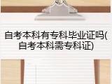 自考本科有专科毕业证吗(自考本科需专科证)