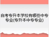 自考专升本学校有哪些中专专业(专升本中专专业)