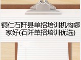 铜仁石阡县单招培训机构哪家好(石阡单招培训优选)