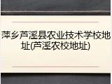 萍乡芦溪县农业技术学校地址(芦溪农校地址)