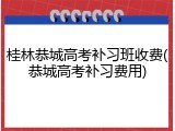 桂林恭城高考补习班收费(恭城高考补习费用)