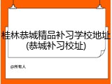 桂林恭城精品补习学校地址(恭城补习校址)