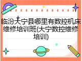 临汾大宁县哪里有数控机床维修培训班(大宁数控维修培训)