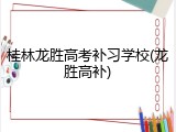 桂林龙胜高考补习学校(龙胜高补)