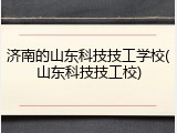 济南的山东科技技工学校(山东科技技工校)