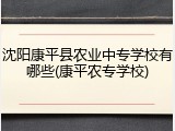 沈阳康平县农业中专学校有哪些(康平农专学校)
