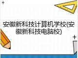 安徽新科技计算机学校(安徽新科技电脑校)