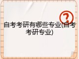 自考考研有哪些专业(自考考研专业)