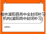 桂林灌阳县高中全封闭补习机构(灌阳高中封闭补习)