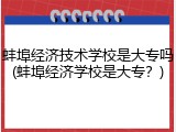 蚌埠经济技术学校是大专吗(蚌埠经济学校是大专？)