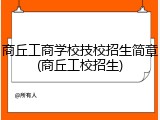 商丘工商学校技校招生简章(商丘工校招生)