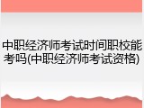 中职经济师考试时间职校能考吗(中职经济师考试资格)