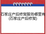 石家庄产后修复服务哪里有(石家庄产后修复)
