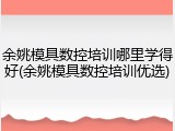 余姚模具数控培训哪里学得好(余姚模具数控培训优选)