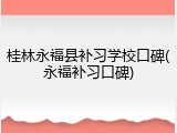 桂林永福县补习学校口碑(永福补习口碑)