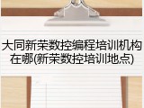 大同新荣数控编程培训机构在哪(新荣数控培训地点)
