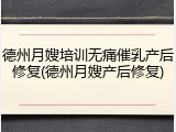 德州月嫂培训无痛催乳产后修复(德州月嫂产后修复)