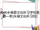 桂林永福县文化补习学校是哪一家(永福文化补习校)