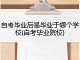 自考毕业后是毕业于哪个学校(自考毕业院校)