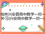 桂林兴安县高中数学一对一补习(兴安高中数学一对一)