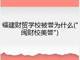 福建财贸学校被誉为什么("闽财校美誉")