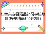 桂林兴安县精品补习学校地址(兴安精品补习校址)