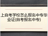 上自考学校怎么报名中专毕业证(自考报名中专)