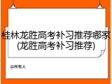 桂林龙胜高考补习推荐哪家(龙胜高考补习推荐)