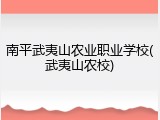 南平武夷山农业职业学校(武夷山农校)