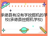 承德县有没有学挖掘机的学校(承德县挖掘机学校)