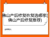 佛山产后修复恢复选哪家(佛山产后修复推荐)