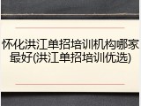 怀化洪江单招培训机构哪家最好(洪江单招培训优选)
