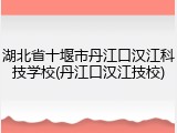 湖北省十堰市丹江口汉江科技学校(丹江口汉江技校)