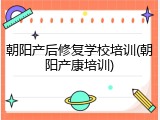 朝阳产后修复学校培训(朝阳产康培训)