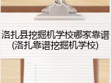 洛扎县挖掘机学校哪家靠谱(洛扎靠谱挖掘机学校)