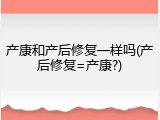 产康和产后修复一样吗(产后修复=产康?)