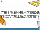 广东工贸职业技术学校最低排位("广东工贸录取排位")